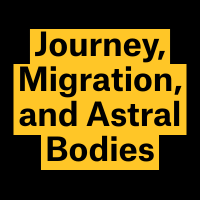 The words, "Journey, Migration, and Astral Bodies" in black copy over yello wbackground.